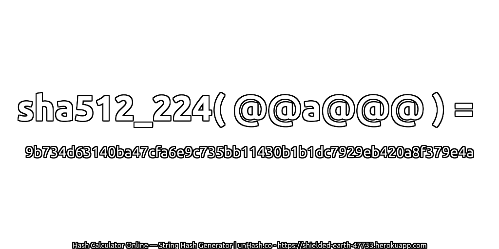 sha512_224( @@a@@@ ) = 9b734d63140ba47cfa6e9c735bb11430b1b1dc7929eb420a8f379e4a | unHash.co