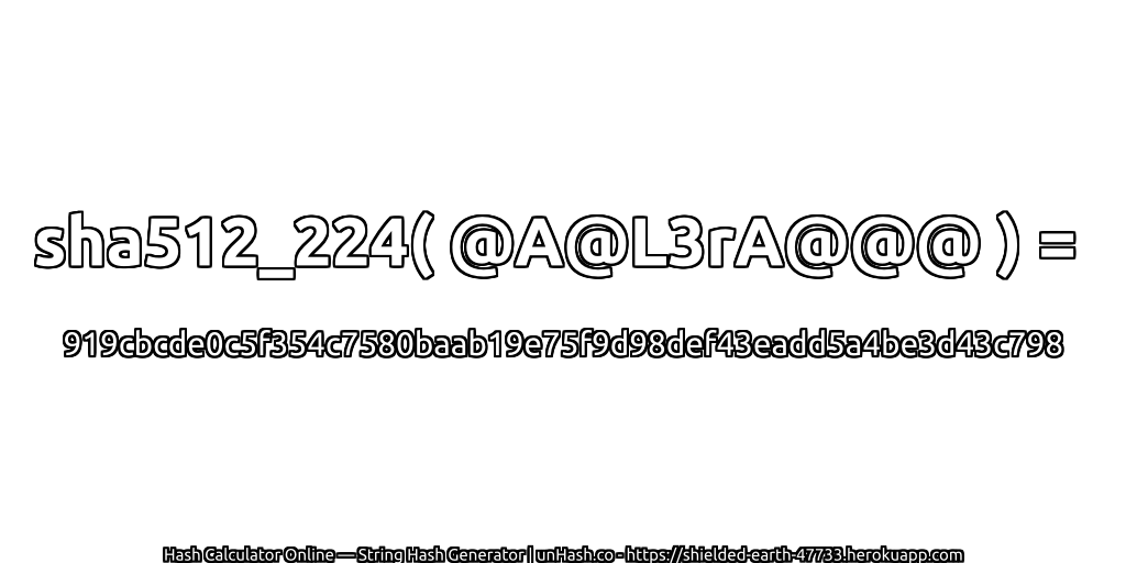 sha512_224( @A@L3rA@@@ ) = 919cbcde0c5f354c7580baab19e75f9d98def43eadd5a4be3d43c798 | unHash.co