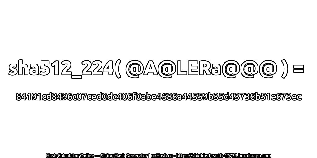 sha512_224( @A@LERa@@@ ) = 84191cd8496c07ced0dc406f0abe4686a44559b35d43736b51e673ec | unHash.co