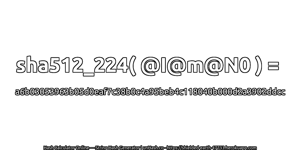 sha512_224( @I@m@N0 ) = a6b03053963b05d0eaf7c38b0c4a95beb4c118040b000d2a3902ddcc | unHash.co