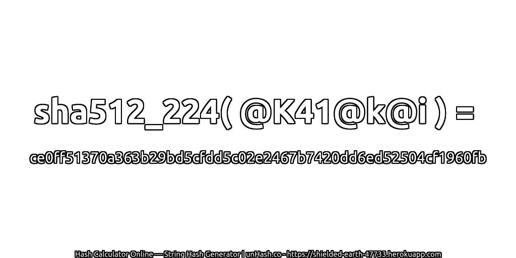 sha512_224( @K41@k@i ) = ce0ff51370a363b29bd5cfdd5c02e2467b7420dd6ed52504cf1960fb | unHash.co