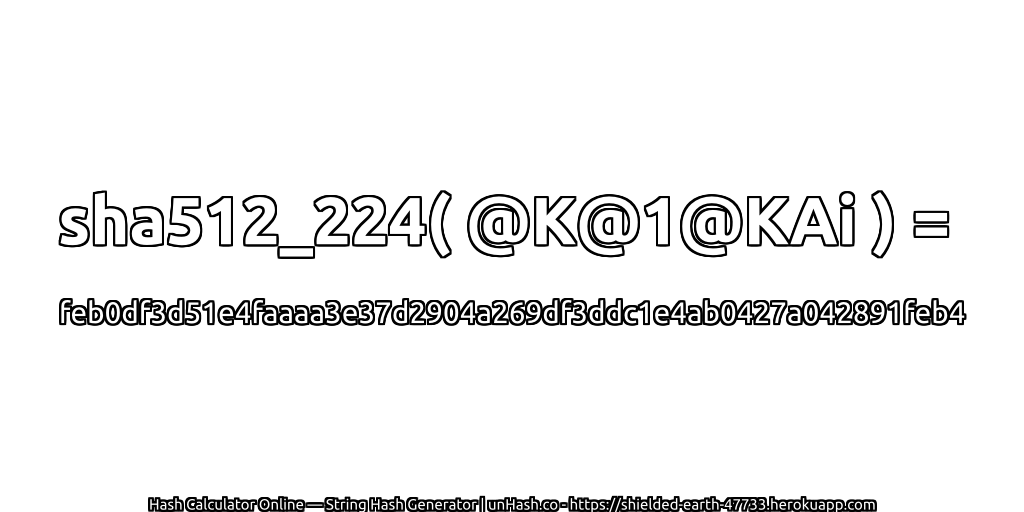 sha512_224( @K@1@KAi ) = feb0df3d51e4faaaa3e37d2904a269df3ddc1e4ab0427a042891feb4 | unHash.co