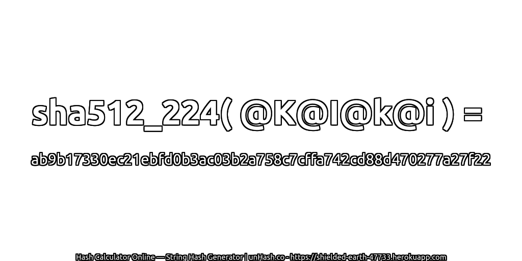 sha512_224( @K@I@k@i ) = ab9b17330ec21ebfd0b3ac03b2a758c7cffa742cd88d470277a27f22 | unHash.co
