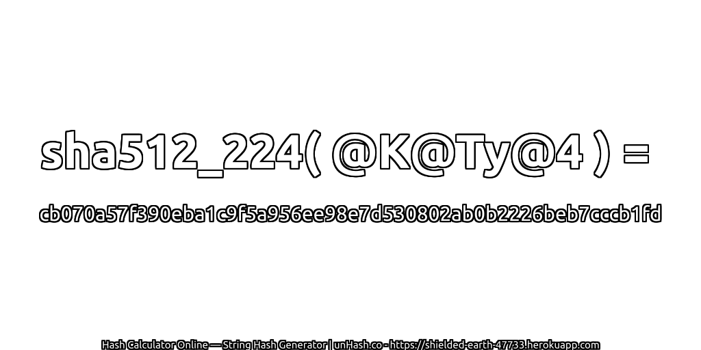 sha512_224( @K@Ty@4 ) = cb070a57f390eba1c9f5a956ee98e7d530802ab0b2226beb7cccb1fd | unHash.co