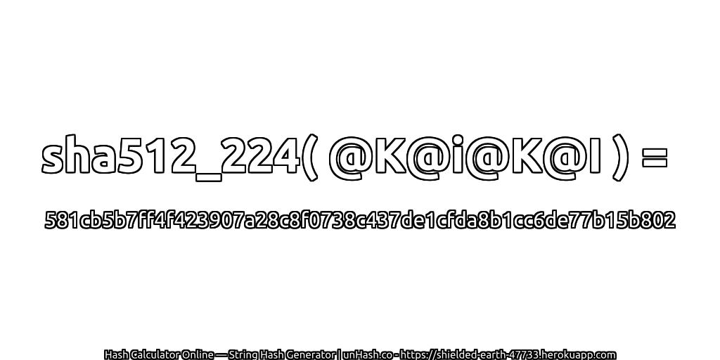 sha512_224( @K@i@K@I ) = 581cb5b7ff4f423907a28c8f0738c437de1cfda8b1cc6de77b15b802 | unHash.co