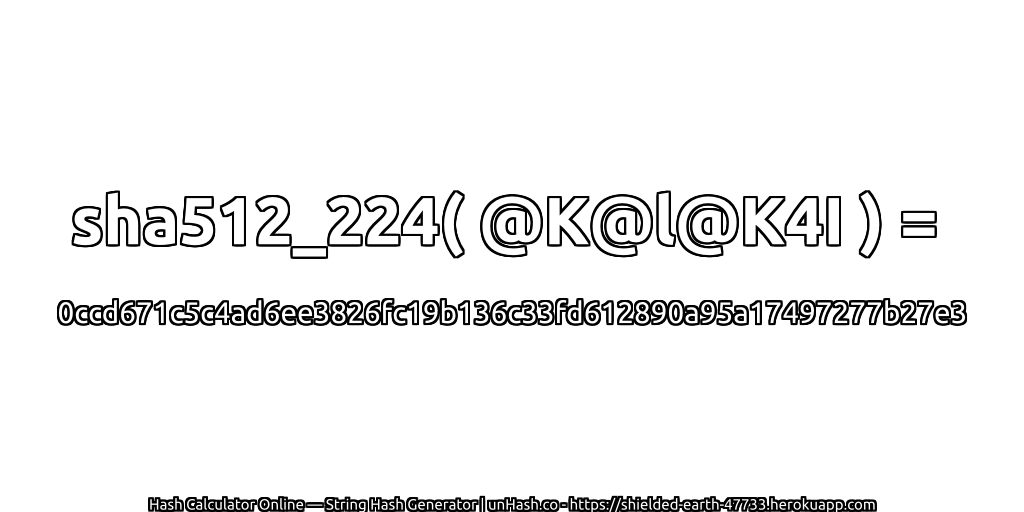 sha512_224( @K@l@K4I ) = 0ccd671c5c4ad6ee3826fc19b136c33fd612890a95a17497277b27e3 | unHash.co