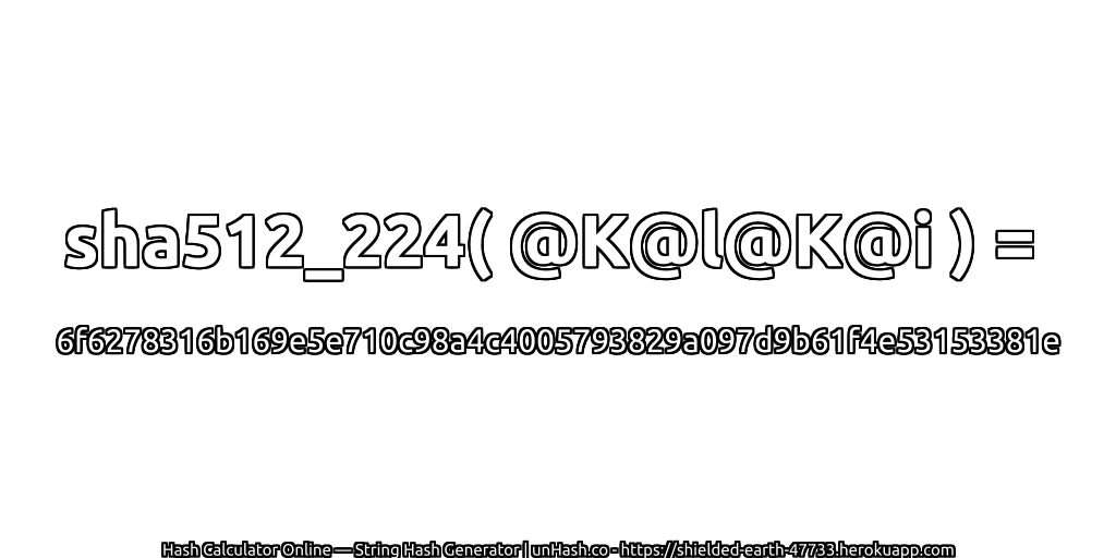 sha512_224( @K@l@K@i ) = 6f6278316b169e5e710c98a4c4005793829a097d9b61f4e53153381e | unHash.co