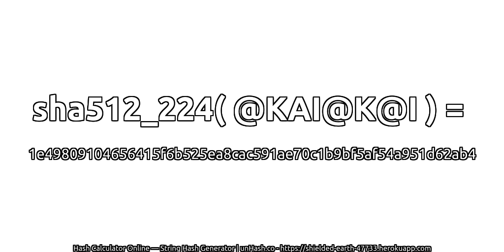sha512_224( @KAI@K@I ) = 1e49809104656415f6b525ea8cac591ae70c1b9bf5af54a951d62ab4 | unHash.co