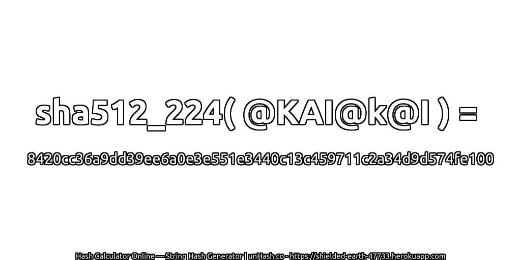 sha512_224( @KAI@k@I ) = 8420cc36a9dd39ee6a0e3e551e3440c13c459711c2a34d9d574fe100 | unHash.co