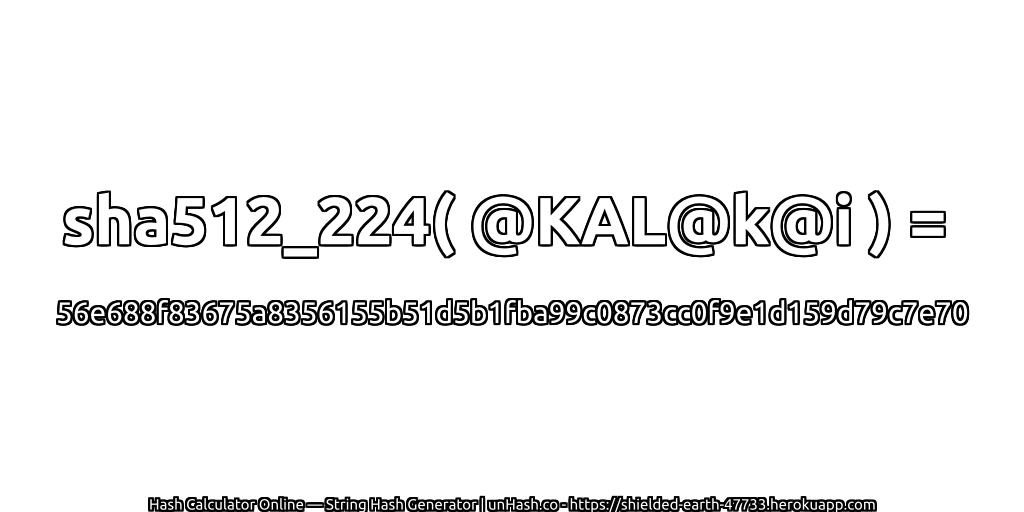 sha512_224( @KAL@k@i ) = 56e688f83675a8356155b51d5b1fba99c0873cc0f9e1d159d79c7e70 | unHash.co