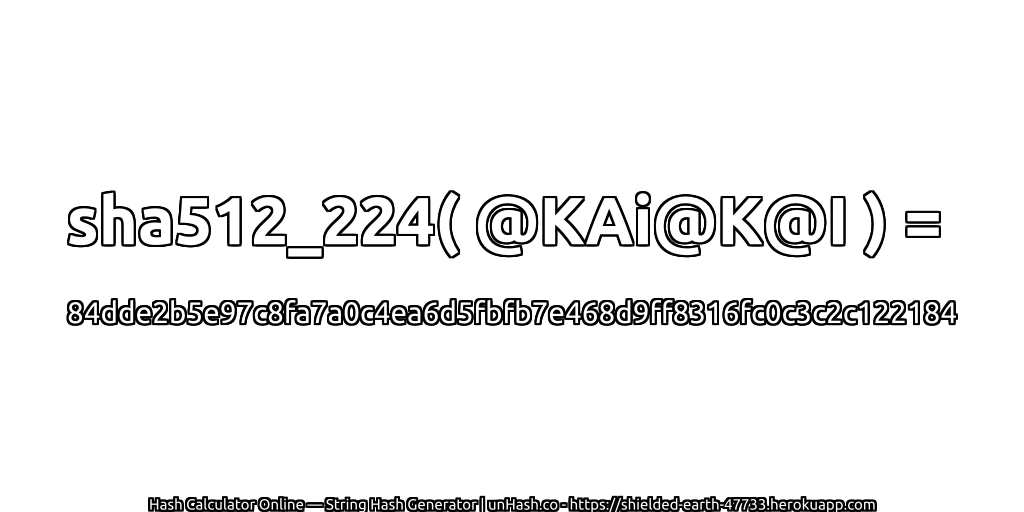 sha512_224( @KAi@K@I ) = 84dde2b5e97c8fa7a0c4ea6d5fbfb7e468d9ff8316fc0c3c2c122184 | unHash.co