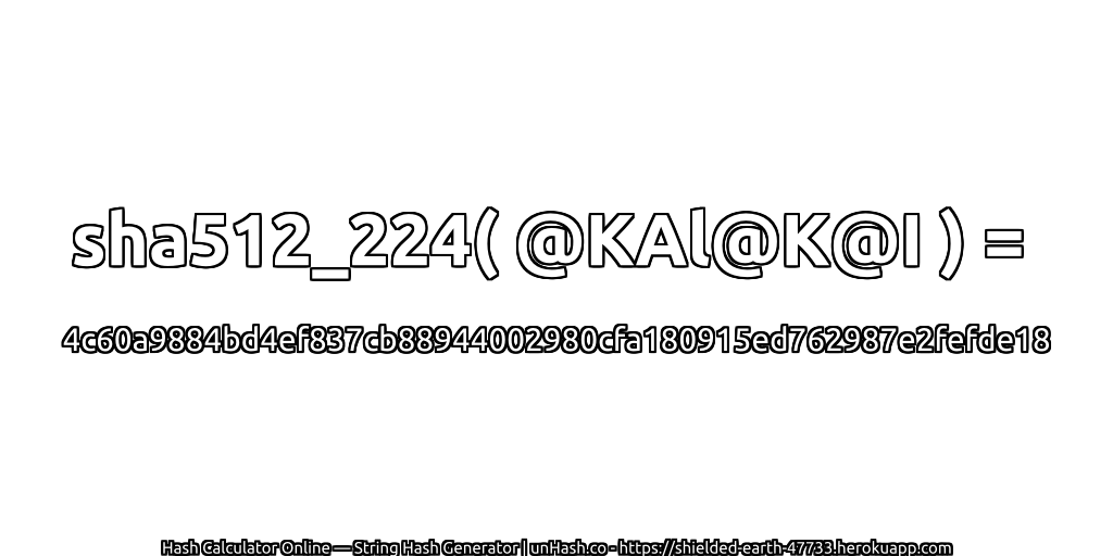 sha512_224( @KAl@K@I ) = 4c60a9884bd4ef837cb88944002980cfa180915ed762987e2fefde18 | unHash.co