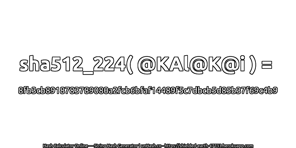 sha512_224( @KAl@K@i ) = 8fb3cb8918783789080a2fcb6bfaf14489f5c7dbcb5d85b37f69c4b9 | unHash.co