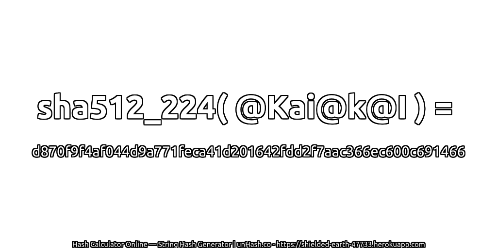 sha512_224( @Kai@k@I ) = d870f9f4af044d9a771feca41d201642fdd2f7aac366ec600c691466 | unHash.co