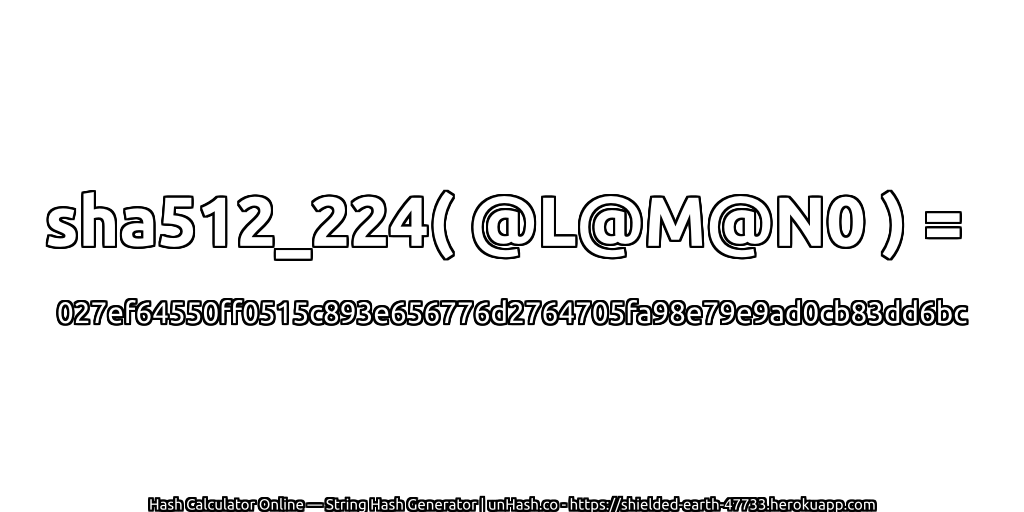 sha512_224( @L@M@N0 ) = 027ef64550ff0515c893e656776d2764705fa98e79e9ad0cb83dd6bc | unHash.co