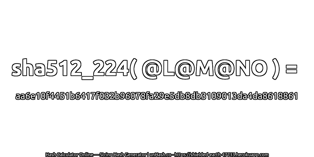 sha512_224( @L@M@NO ) = aa6e10f4451b6417f032b96078fa29e5db8db3109013da4da8618861 | unHash.co