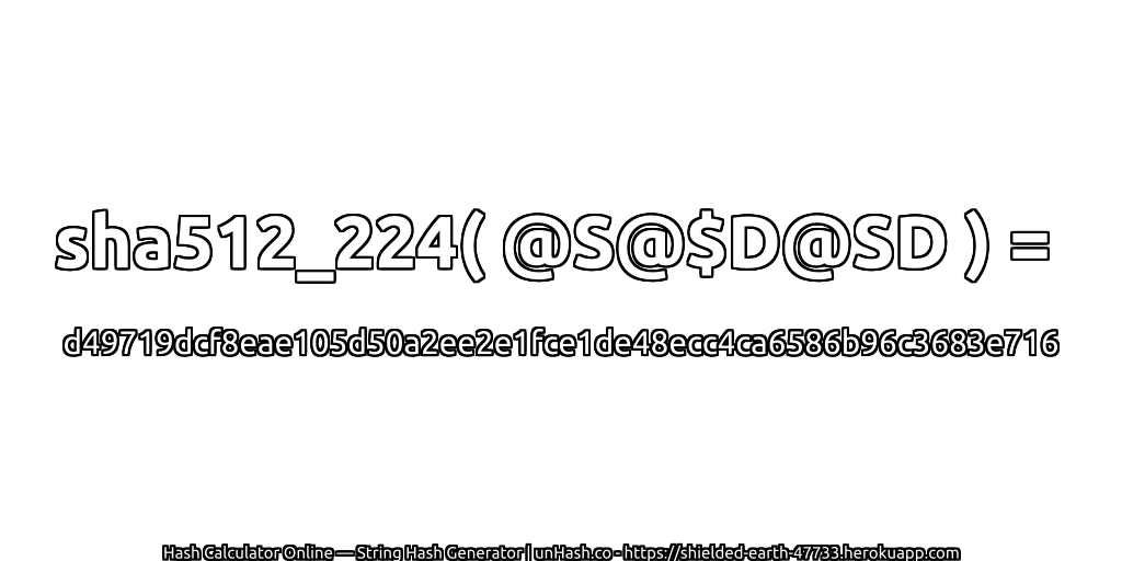 sha512_224( @S@$D@SD ) = d49719dcf8eae105d50a2ee2e1fce1de48ecc4ca6586b96c3683e716 | unHash.co