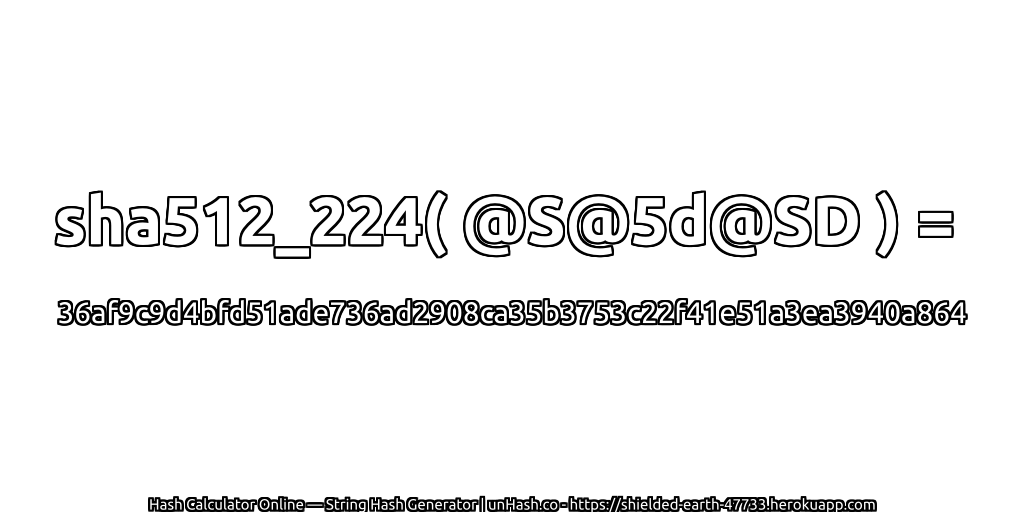 sha512_224( @S@5d@SD ) = 36af9c9d4bfd51ade736ad2908ca35b3753c22f41e51a3ea3940a864 | unHash.co