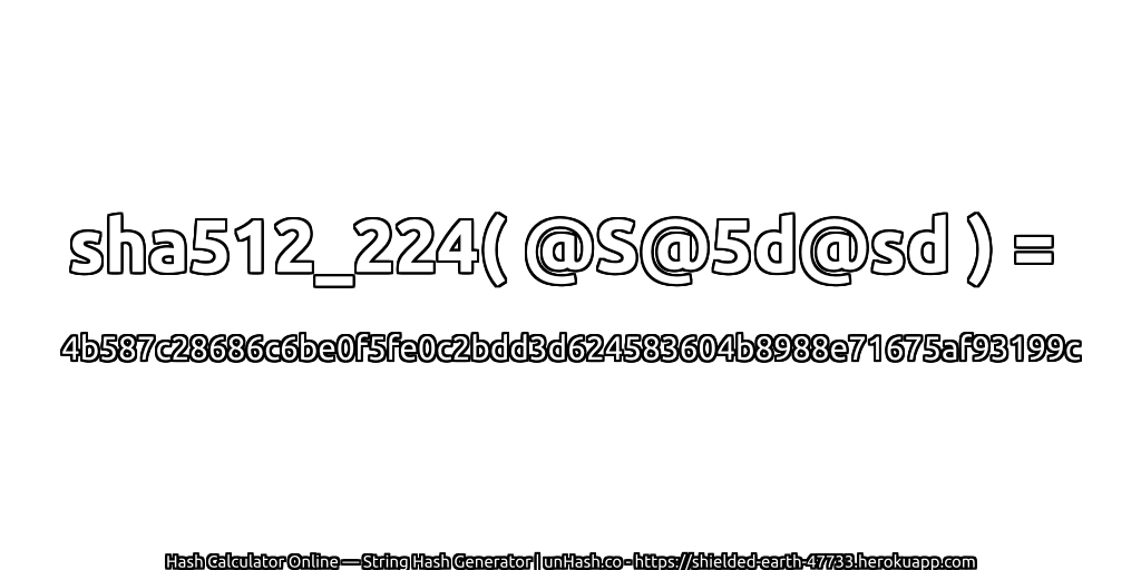 sha512_224( @S@5d@sd ) = 4b587c28686c6be0f5fe0c2bdd3d624583604b8988e71675af93199c | unHash.co