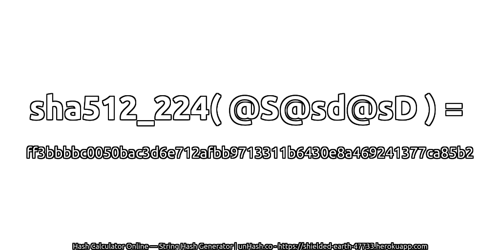 sha512_224( @S@sd@sD ) = ff3bbbbc0050bac3d6e712afbb9713311b6430e8a469241377ca85b2 | unHash.co