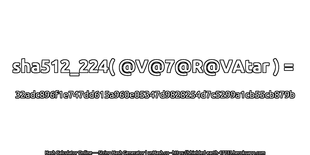 sha512_224( @V@7@R@VAtar ) = 32adc896f1e747dd615a960e05347d9828254d7c5299a1cb55cb879b | unHash.co