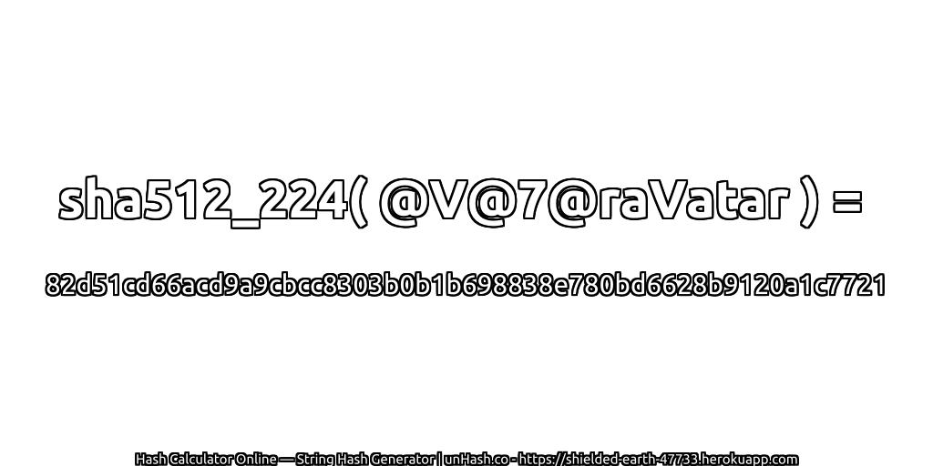 sha512_224( @V@7@raVatar ) = 82d51cd66acd9a9cbcc8303b0b1b698838e780bd6628b9120a1c7721 | unHash.co