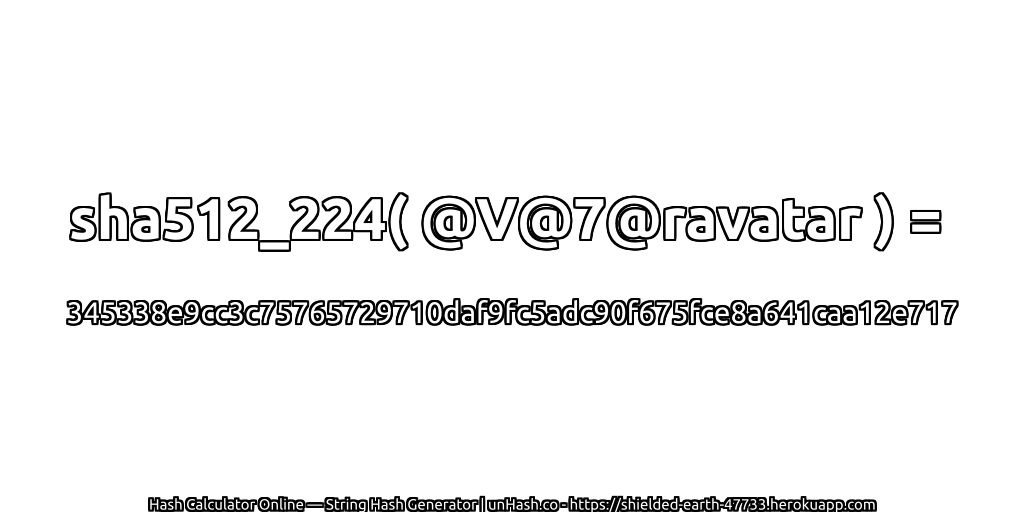 sha512_224( @V@7@ravatar ) = 345338e9cc3c75765729710daf9fc5adc90f675fce8a641caa12e717 | unHash.co
