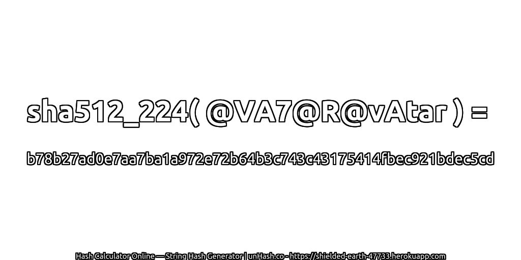 sha512_224( @VA7@R@vAtar ) = b78b27ad0e7aa7ba1a972e72b64b3c743c43175414fbec921bdec5cd | unHash.co