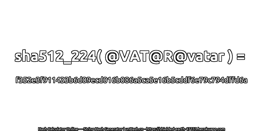 sha512_224( @VAT@R@vatar ) = f352e3f911433b6d09ecd016b086a5ca5e16b5cddf6e79c794dffd6a | unHash.co