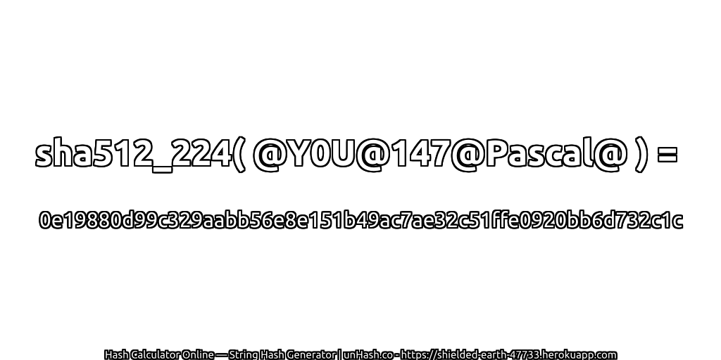 sha512_224( @Y0U@147@Pascal@ ) = 0e19880d99c329aabb56e8e151b49ac7ae32c51ffe0920bb6d732c1c | unHash.co