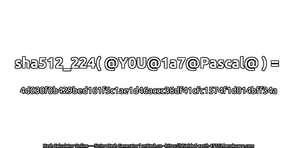 sha512_224( @Y0U@1a7@Pascal@ ) = 4d030f0b429bed161f5c1ae1d46accc38df41cfc1574f1d014bff34a | unHash.co