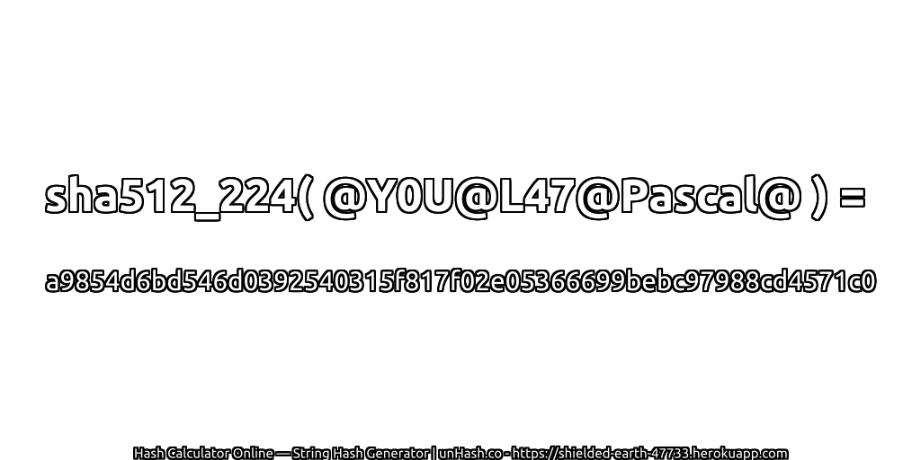sha512_224( @Y0U@L47@Pascal@ ) = a9854d6bd546d0392540315f817f02e05366699bebc97988cd4571c0 | unHash.co