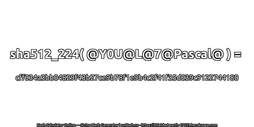 sha512_224( @Y0U@L@7@Pascal@ ) = cff034a3bb04829f43b27ce9b78f1e9b4c2f41f35d039c9122744180 | unHash.co