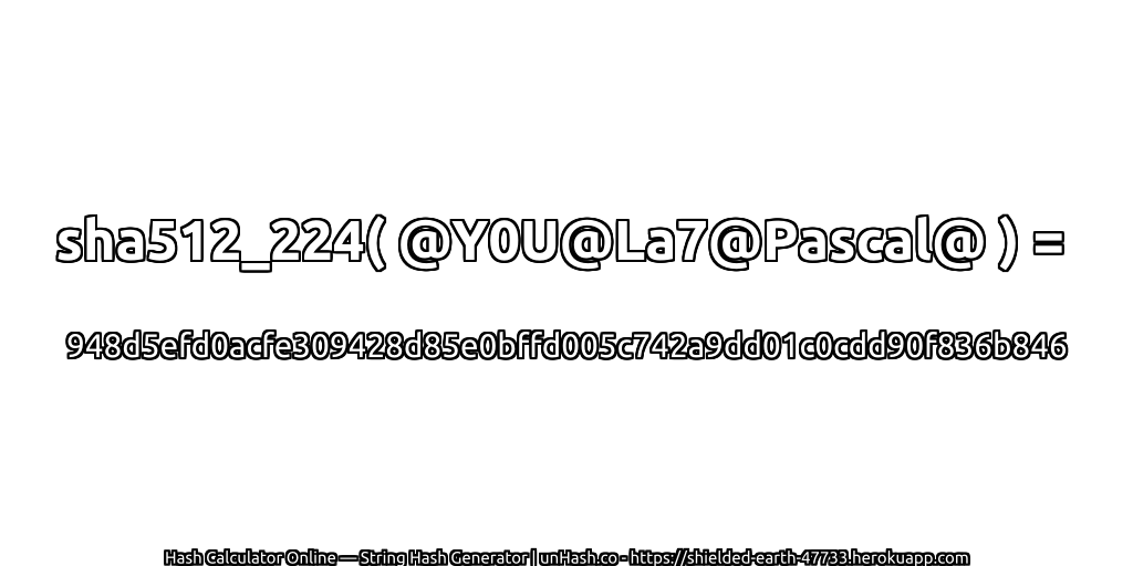 sha512_224( @Y0U@La7@Pascal@ ) = 948d5efd0acfe309428d85e0bffd005c742a9dd01c0cdd90f836b846 | unHash.co