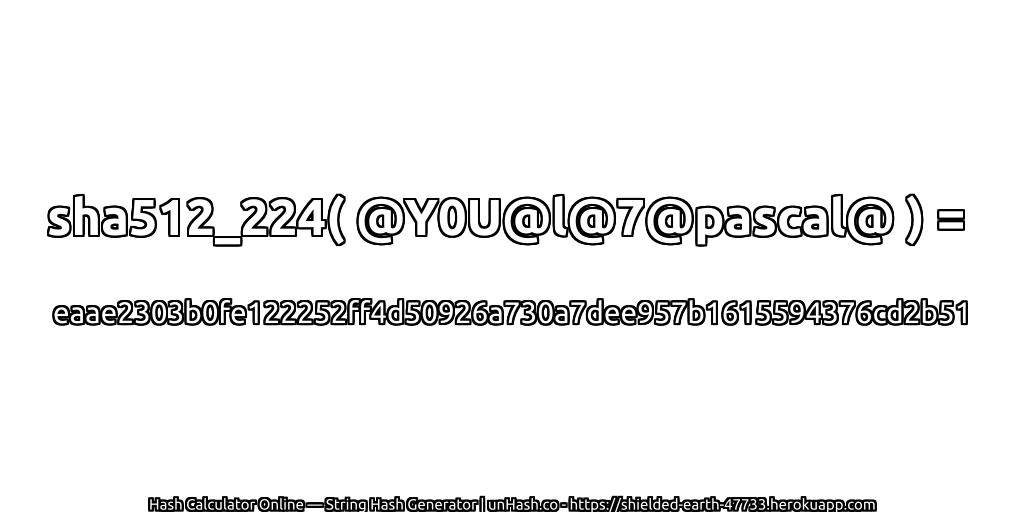 sha512_224( @Y0U@l@7@pascal@ ) = eaae2303b0fe122252ff4d50926a730a7dee957b1615594376cd2b51 | unHash.co