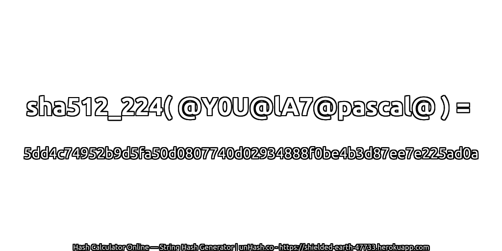 sha512_224( @Y0U@lA7@pascal@ ) = 5dd4c74952b9d5fa50d0807740d02934888f0be4b3d87ee7e225ad0a | unHash.co