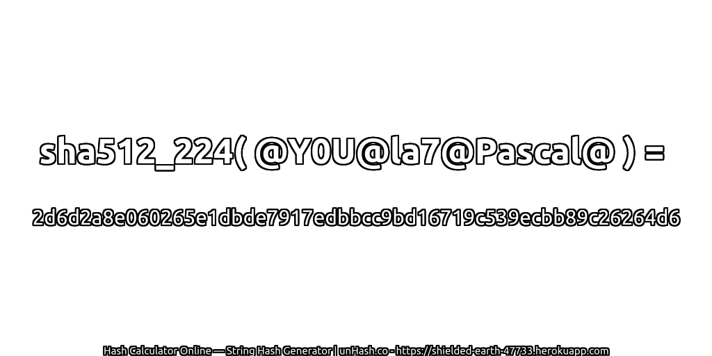 sha512_224( @Y0U@la7@Pascal@ ) = 2d6d2a8e060265e1dbde7917edbbcc9bd16719c539ecbb89c26264d6 | unHash.co