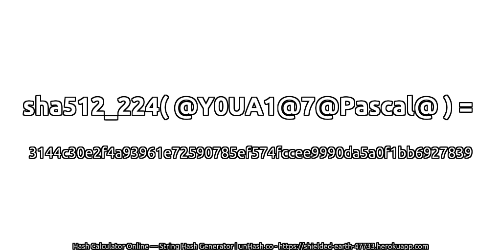sha512_224( @Y0UA1@7@Pascal@ ) = 3144c30e2f4a93961e72590785ef574fccee9990da5a0f1bb6927839 | unHash.co