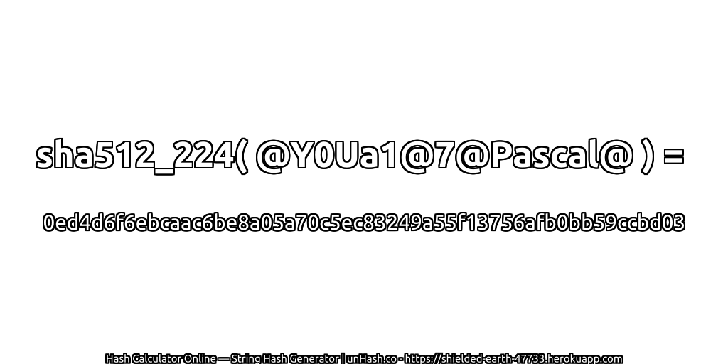 sha512_224( @Y0Ua1@7@Pascal@ ) = 0ed4d6f6ebcaac6be8a05a70c5ec83249a55f13756afb0bb59ccbd03 | unHash.co