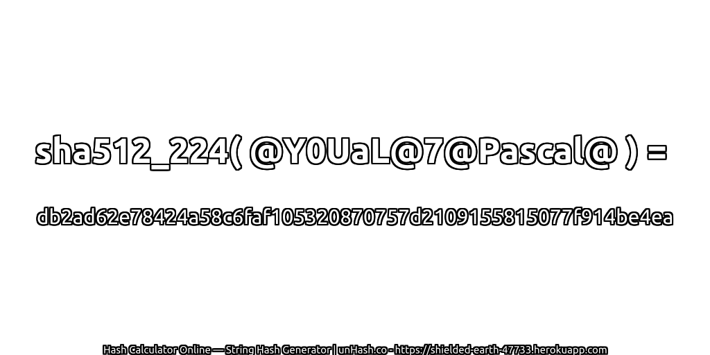 sha512_224( @Y0UaL@7@Pascal@ ) = db2ad62e78424a58c6faf105320870757d2109155815077f914be4ea | unHash.co
