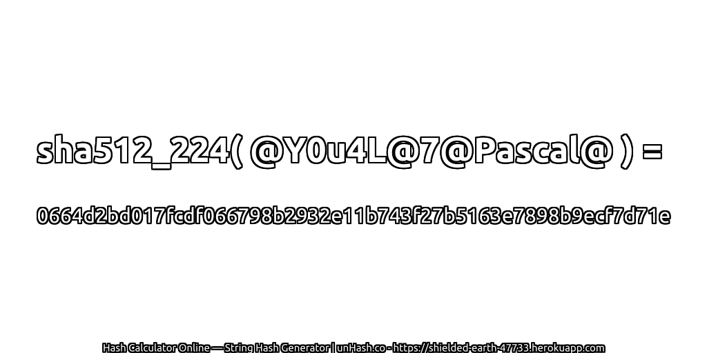 sha512_224( @Y0u4L@7@Pascal@ ) = 0664d2bd017fcdf066798b2932e11b743f27b5163e7898b9ecf7d71e | unHash.co