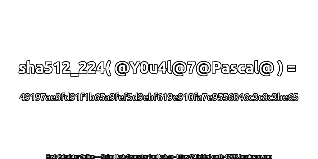 sha512_224( @Y0u4l@7@Pascal@ ) = 49197ae3fd91f1b65a9fef5d9ebf619e910fa7e9556846c3c8c3be65 | unHash.co