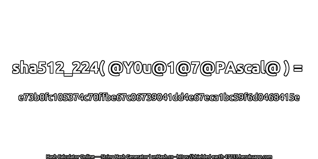sha512_224( @Y0u@1@7@PAscal@ ) = e73b0fc105374c70ffbe67c06739041dd4e67eca1bc59f6d0468415e | unHash.co