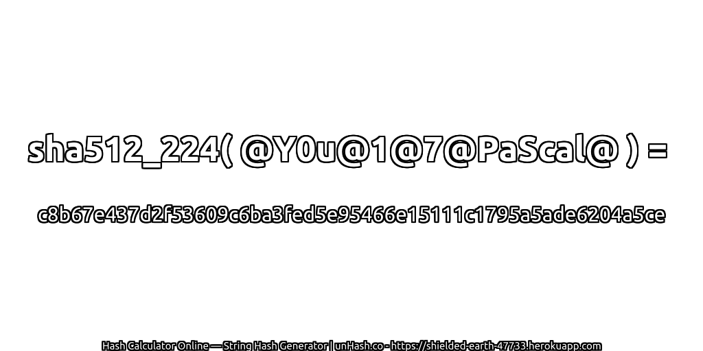 sha512_224( @Y0u@1@7@PaScal@ ) = c8b67e437d2f53609c6ba3fed5e95466e15111c1795a5ade6204a5ce | unHash.co