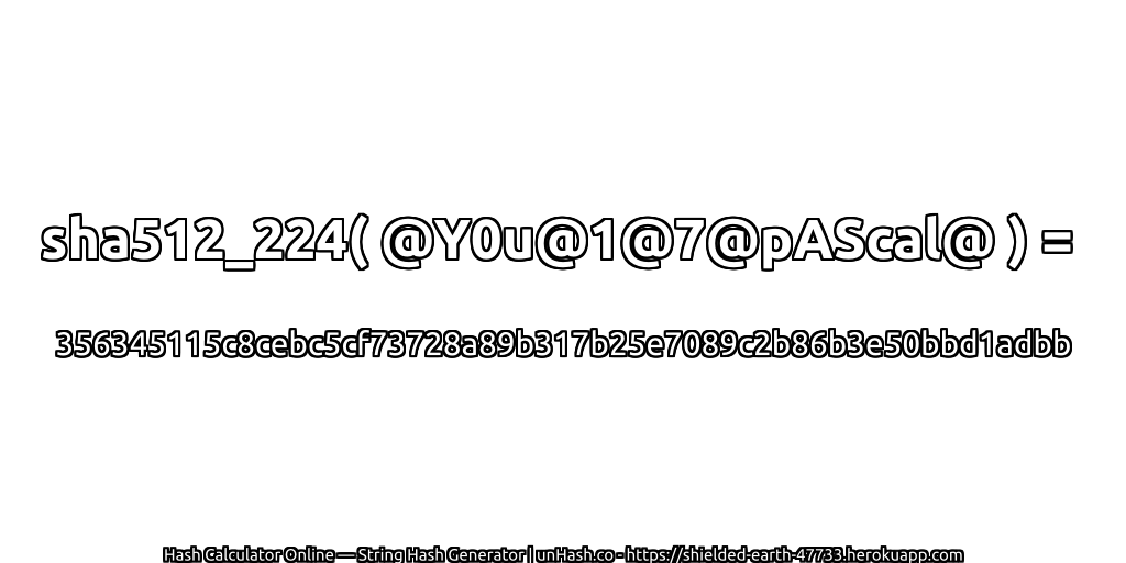 sha512_224( @Y0u@1@7@pAScal@ ) = 356345115c8cebc5cf73728a89b317b25e7089c2b86b3e50bbd1adbb | unHash.co