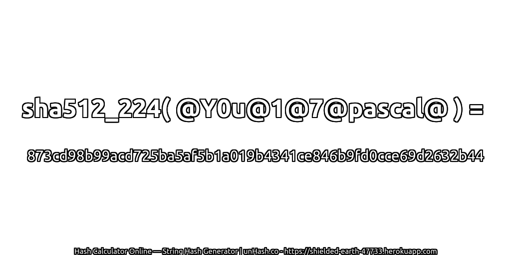 sha512_224( @Y0u@1@7@pascal@ ) = 873cd98b99acd725ba5af5b1a019b4341ce846b9fd0cce69d2632b44 | unHash.co