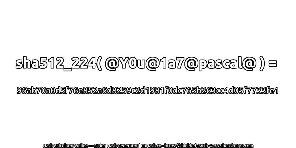 sha512_224( @Y0u@1a7@pascal@ ) = 96ab70a0d5f76e852a6d8259c2d1981f0dc765b263cc4d05f7733fe1 | unHash.co