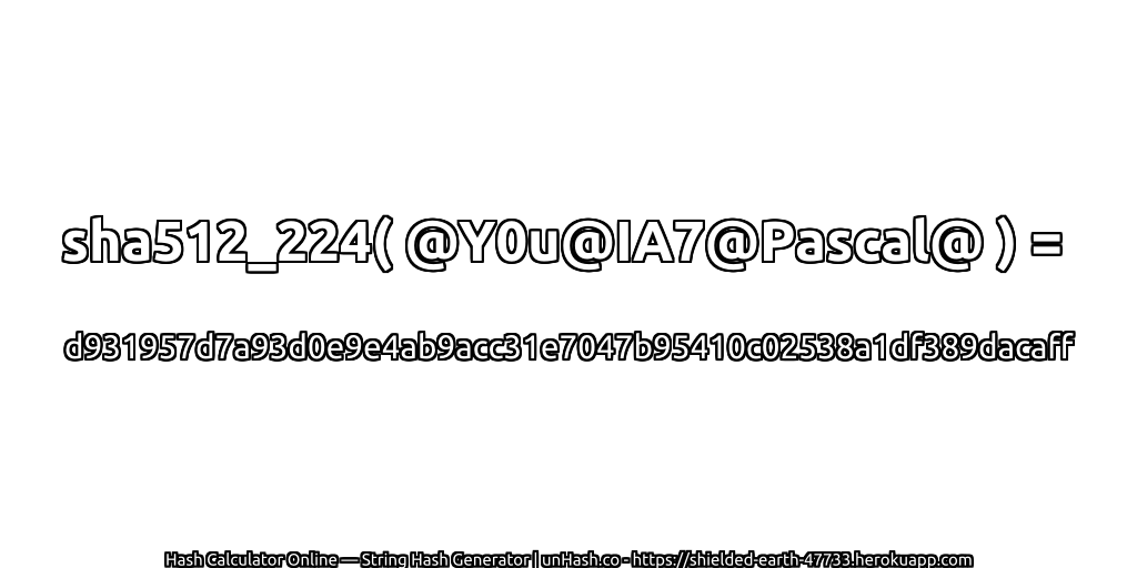 sha512_224( @Y0u@IA7@Pascal@ ) = d931957d7a93d0e9e4ab9acc31e7047b95410c02538a1df389dacaff | unHash.co