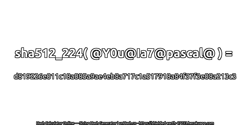 sha512_224( @Y0u@Ia7@pascal@ ) = d819226e011c18a085a9ae4eb8a717c1a517918a84f37f3e08a213c3 | unHash.co