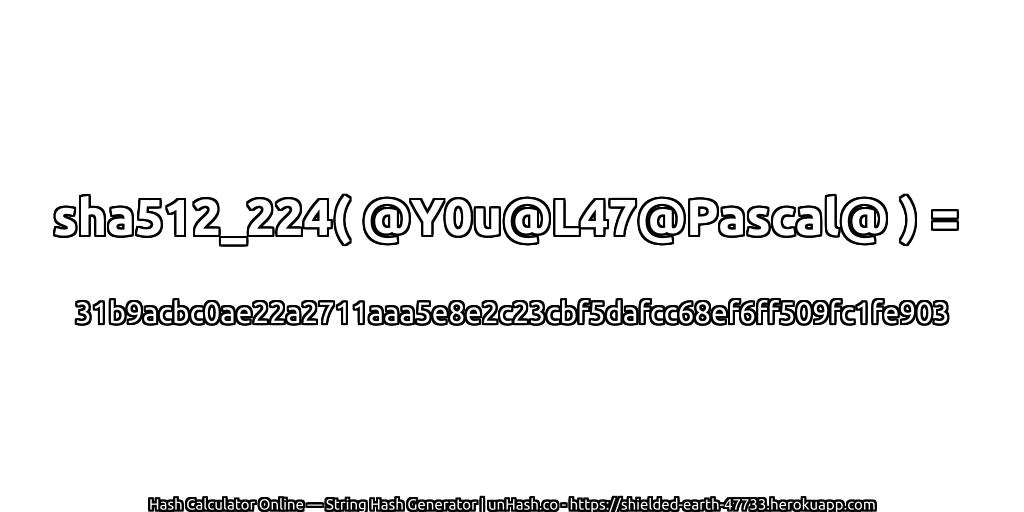sha512_224( @Y0u@L47@Pascal@ ) = 31b9acbc0ae22a2711aaa5e8e2c23cbf5dafcc68ef6ff509fc1fe903 | unHash.co